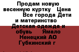 Продам новую весенную куртку › Цена ­ 1 500 - Все города Дети и материнство » Детская одежда и обувь   . Ямало-Ненецкий АО,Губкинский г.